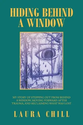 Rejtőzködve az ablak mögött: Az ablak mögül kilépő, trauma utáni továbblépés és az elveszett dolgok visszaszerzésének története - Hiding Behind a Window: My Story of Stepping out from Behind a Window, Moving Forward After Trauma, and Reclaiming What Was Lost