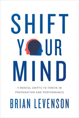 Shift Your Mind: 9 mentális váltás a felkészülés és a teljesítmény gyarapításához - Shift Your Mind: 9 Mental Shifts to Thrive in Preparation and Performance