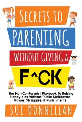 Secrets to Parenting Without Giving a F^ck: The Non-Conformist Playbook to Raising Happy Kids Without Public Meltdowns, Power Struggles, & Punishments (A nonkonformista játékkönyv a boldog gyerekek neveléséhez nyilvános összeomlások, hatalmi harcok és büntetések nélkül) - Secrets to Parenting Without Giving a F^ck: The Non-Conformist Playbook to Raising Happy Kids Without Public Meltdowns, Power Struggles, & Punishments