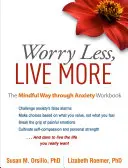 Aggódj kevesebbet, élj többet: A szorongáson át vezető tudatos út munkafüzet - Worry Less, Live More: The Mindful Way Through Anxiety Workbook