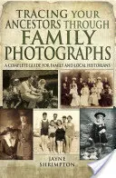 Felmenőid nyomon követése családi fényképeken keresztül: Teljes útmutató család- és helytörténészek számára - Tracing Your Ancestors Through Family Photographs: A Complete Guide for Family and Local Historians