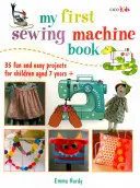 Az első varrógépes könyvem: 35 szórakoztató és egyszerű projekt 7 éves és idősebb gyermekek számára - My First Sewing Machine Book: 35 Fun and Easy Projects for Children Aged 7 Years +