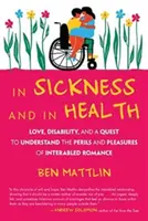 Betegségben és egészségben: Love, Disability, and a Quest to Understand the Perils and Pleasures of Interabled Romance (Szerelem, fogyatékosság és a törekvés a fogyatékkal élők közötti romantika veszélyeinek és örömeinek megértésére) - In Sickness and in Health: Love, Disability, and a Quest to Understand the Perils and Pleasures of Interabled Romance