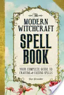 A modern boszorkányság varázskönyv: A teljes útmutató a varázslatok készítéséhez és varázslásához. - The Modern Witchcraft Spell Book: Your Complete Guide to Crafting and Casting Spells