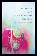 A vallás és Nigéria kialakulása - Religion and the Making of Nigeria