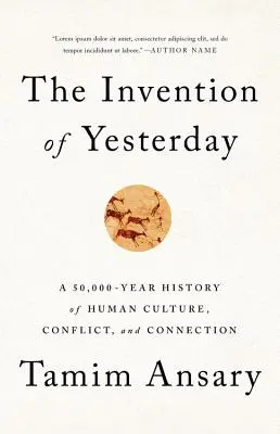 A tegnap feltalálása: Az emberi kultúra, konfliktusok és kapcsolatok 50 000 éves története - The Invention of Yesterday: A 50,000-Year History of Human Culture, Conflict, and Connection