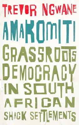 Amakomiti: Grassroots Democracy in South African Shack Settlements (Grassroots Democracy in South African Shack Settlements) - Amakomiti: Grassroots Democracy in South African Shack Settlements