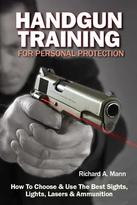 Kézifegyveres képzés a személyes védelemhez: Hogyan válasszuk ki és használjuk a legjobb irányzékokat, fényeket, lézereket és lőszereket? - Handgun Training for Personal Protection: How to Choose & Use the Best Sights, Lights, Lasers & Ammunition