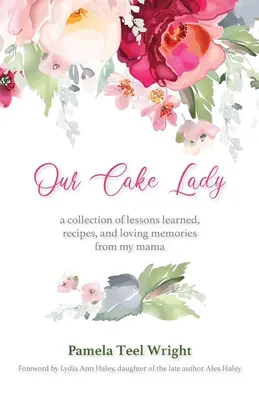 Our Cake Lady: Tanult leckék, receptek és szeretetteljes emlékek gyűjteménye a mamámtól - Our Cake Lady: A Collection of Lessons Learned, Recipes, and Loving Memories from My Mama