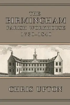 A Birmingham Parish Workhouse, 1730-1840 - The Birmingham Parish Workhouse, 1730-1840