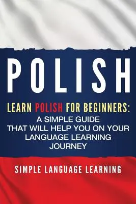 Lengyel nyelvtanulás: Lengyel nyelvtanulás kezdőknek: Egyszerű útmutató, amely segít a nyelvtanulásban - Polish: Learn Polish for Beginners: A Simple Guide that Will Help You on Your Language Learning Journey