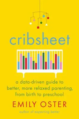 Cribsheet: A Data-Driven Guide to Better, More Relaxed Parenting, from Birth to Preschool (Egy adatvezérelt útmutató a jobb, nyugodtabb szülői magatartáshoz, a születéstől az óvodáig) - Cribsheet: A Data-Driven Guide to Better, More Relaxed Parenting, from Birth to Preschool