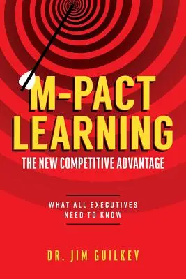 M-Pact Learning: Az új versenyelőny: Amit minden vezetőnek tudnia kell - M-Pact Learning: The New Competitive Advantage: What All Executives Need to Know