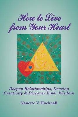 Hogyan élj a szívedből: Mélyítsd el a kapcsolatokat, fejleszd a kreativitást és fedezd fel a belső bölcsességet - How to Live from Your Heart: Deepen Relationships, Develop Creativity, and Discover Inner Wisdom