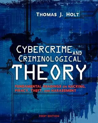 Kiberbűnözés és kriminológiai elmélet: Alapvető olvasmányok a hackelésről, kalózkodásról, lopásról és zaklatásról - Cybercrime and Criminological Theory: Fundamental Readings on Hacking, Piracy, Theft, and Harassment