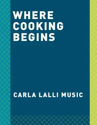 Ahol a főzés kezdődik: Bonyolult receptek, hogy nagyszerű szakács legyen belőled: Egy szakácskönyv - Where Cooking Begins: Uncomplicated Recipes to Make You a Great Cook: A Cookbook