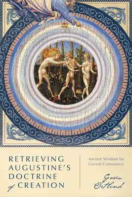 Augustinus teremtéstanának visszaszerzése: Ősi bölcsesség a jelenlegi vitákhoz - Retrieving Augustine's Doctrine of Creation: Ancient Wisdom for Current Controversy