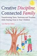 Kreatív fegyelem, összekapcsolt család: A könnyek, hisztik és gondok átalakítása, miközben közel maradsz a gyermekeidhez - Creative Discipline, Connected Family: Transforming Tears, Tantrums and Troubles While Staying Close to Your Children