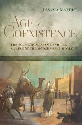 Az együttélés kora: Az ökumenikus keret és a modern arab világ kialakulása - Age of Coexistence: The Ecumenical Frame and the Making of the Modern Arab World