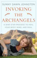 Az arkangyalok megidézése: Kilenclépéses folyamat a test, az elme és a lélek gyógyítására - Invoking the Archangels: A Nine-Step Process to Heal Your Body, Mind, and Soul