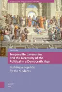 Tocqueville, a janzenizmus és a politika szükségessége a demokratikus korban: Egy köztársaság építése a modernek számára - Tocqueville, Jansenism, and the Necessity of the Political in a Democratic Age: Building a Republic for the Moderns