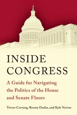 A kongresszuson belül: A Guide for Navigating the Politics of the House and Senate Floors (Útmutató a képviselőház és a szenátus politikájában való eligazodáshoz) - Inside Congress: A Guide for Navigating the Politics of the House and Senate Floors