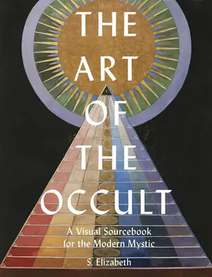 Az okkultizmus művészete: Vizuális forráskönyv a modern misztikusok számára - The Art of the Occult: A Visual Sourcebook for the Modern Mystic