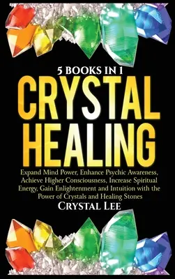 Kristálygyógyítás: Fokozza a pszichikai tudatosságot, érje el a magasabb tudatosságot, növelje a spirituális energiát, növelje a spirituális energiát. - Crystal Healing: 5 Books in 1: Expand Mind Power, Enhance Psychic Awareness, Achieve Higher Consciousness, Increase Spiritual Energy, G