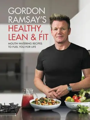 Gordon Ramsay's Healthy, Lean & Fit: Mouthwatering Receptes to Fuel You for Life (Ínycsiklandó receptek az élethez) - Gordon Ramsay's Healthy, Lean & Fit: Mouthwatering Recipes to Fuel You for Life