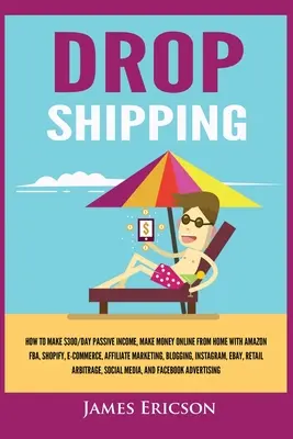 Dropshipping: Hogyan lehet $300/nap passzív jövedelemre szert tenni, pénzt keresni online otthonról az Amazon FBA-val, Shopify, E-kereskedelem, affiliate márka - Dropshipping: How to Make $300/Day Passive Income, Make Money Online from Home with Amazon FBA, Shopify, E-Commerce, Affiliate Marke