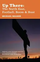 Up There: Északkelet, futball, fellendülés és visszaesés - Up There: The North-East, Football, Boom and Bust