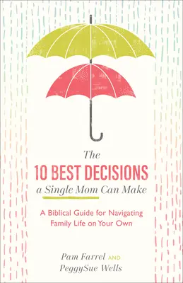 A 10 legjobb döntés, amit egy egyedülálló anya hozhat: Bibliai útmutató az önálló családi életben való eligazodáshoz - The 10 Best Decisions a Single Mom Can Make: A Biblical Guide for Navigating Family Life on Your Own