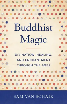 Buddhista mágia: Jóslás, gyógyítás és varázslás az idők során - Buddhist Magic: Divination, Healing, and Enchantment Through the Ages