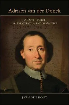 Adriaen Van Der Donck: A holland lázadó a tizenhetedik századi Amerikában - Adriaen Van Der Donck: A Dutch Rebel in Seventeenth-Century America