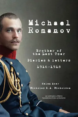 Mihail Romanov: Az utolsó cár testvére, Naplók és levelek, 1916-1918 - Michael Romanov: Brother of the Last Tsar, Diaries and Letters, 1916-1918