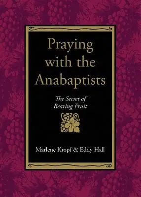 Imádkozás az anabaptistákkal: A gyümölcstermés titka - Praying with the Anabaptists: The Secret of Bearing Fruit