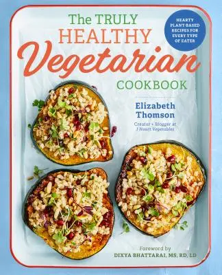 Az igazán egészséges vegetáriánus szakácskönyv: Szívderítő növényi alapú receptek minden étkezési típusnak - The Truly Healthy Vegetarian Cookbook: Hearty Plant-Based Recipes for Every Type of Eater