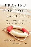 Imádkozás a lelkipásztorodért: Hogyan lehet az Ön imatámogatása az ő életfenntartásuk - Praying for Your Pastor: How Your Prayer Support Is Their Life Support