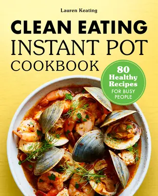 Clean Eating Instant Pot szakácskönyv: 80 egészséges recept elfoglalt embereknek - Clean Eating Instant Pot Cookbook: 80 Healthy Recipes for Busy People