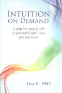 Intuíció igény szerint: A Step-By-Step Guide to Powerful Intuition You Can Trust (Egy lépésről-lépésre útmutató az erőteljes intuícióhoz, amelyben megbízhatsz) - Intuition on Demand: A Step-By-Step Guide to Powerful Intuition You Can Trust