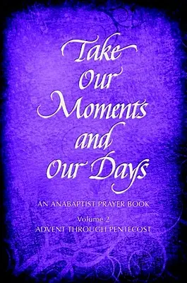 Vegyük a pillanatainkat # 2: Egy anabaptista imakönyv Adventtől pünkösdig - Take Our Moments # 2: An Anabaptist Prayer Book Advent Through Pentecost