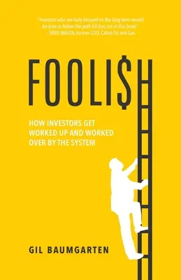 Foolish: How Investors Get Worked Up and Worked Over by the System (Hogyan dolgozza fel és dolgozza át a rendszer a befektetőket) - Foolish: How Investors Get Worked Up and Worked Over by the System