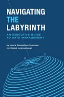 Navigálás a labirintusban: Vezetői útmutató az adatkezeléshez - Navigating the Labyrinth: An Executive Guide to Data Management