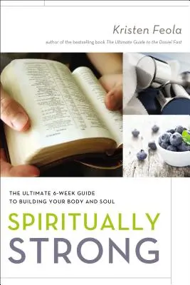 Spirituálisan erős: A végső 6 hetes útmutató a tested és a lelked építéséhez - Spiritually Strong: The Ultimate 6-Week Guide to Building Your Body and Soul