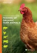 Gyakorlati útmutató a biogazdálkodással tartott állatok takarmányozásához: Sertések, baromfi, szarvasmarha, juh és kecske - A Practical Guide to the Feeding of Organic Farm Animals: Pigs, Poultry, Cattle, Sheep and Goats