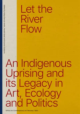 Engedd a folyót folyni: Egy öko-őslakos felkelés és örökségei a művészetben és a politikában - Let the River Flow: An Eco-Indigenous Uprising and Its Legacies in Art and Politics