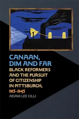 Kánaán, homályos és távoli: Fekete reformerek és az állampolgárság keresése Pittsburghben, 1915-1945 - Canaan, Dim and Far: Black Reformers and the Pursuit of Citizenship in Pittsburgh, 1915-1945