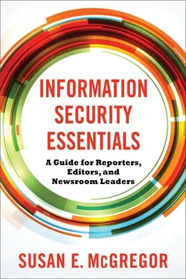 Információbiztonsági alapismeretek: Útmutató újságírók, szerkesztők és szerkesztőségi vezetők számára - Information Security Essentials: A Guide for Reporters, Editors, and Newsroom Leaders