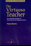 The Virtuoso Teacher: Inspiráló útmutató hangszer- és énektanároknak - The Virtuoso Teacher: The Inspirational Guide for Instrumental and Singing Teachers