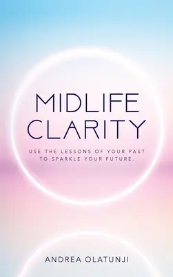 Midlife Clarity: Használd a múltad tanulságait, hogy szikrázzon a jövőd. - Midlife Clarity: Use the lessons of your past to sparkle your future.